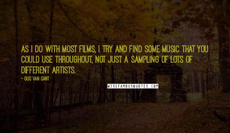 Gus Van Sant Quotes: As I do with most films, I try and find some music that you could use throughout, not just a sampling of lots of different artists.