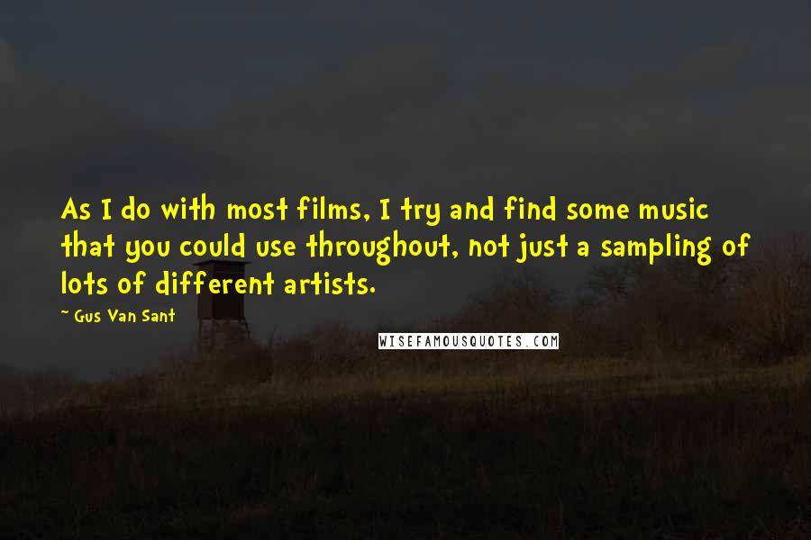 Gus Van Sant Quotes: As I do with most films, I try and find some music that you could use throughout, not just a sampling of lots of different artists.