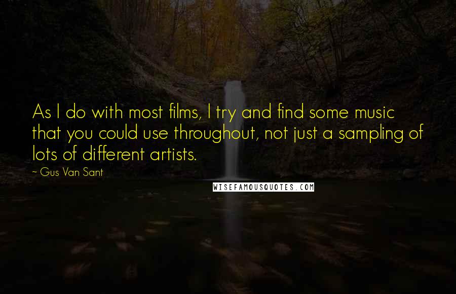 Gus Van Sant Quotes: As I do with most films, I try and find some music that you could use throughout, not just a sampling of lots of different artists.