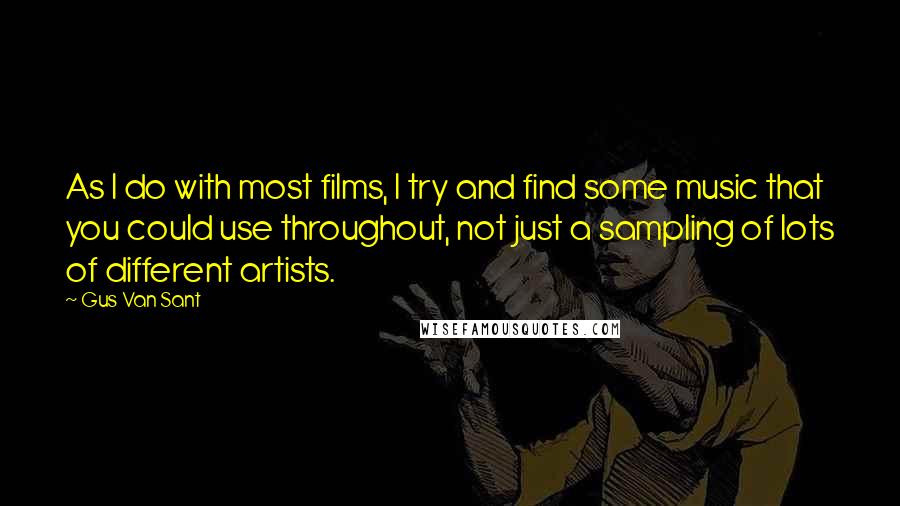 Gus Van Sant Quotes: As I do with most films, I try and find some music that you could use throughout, not just a sampling of lots of different artists.