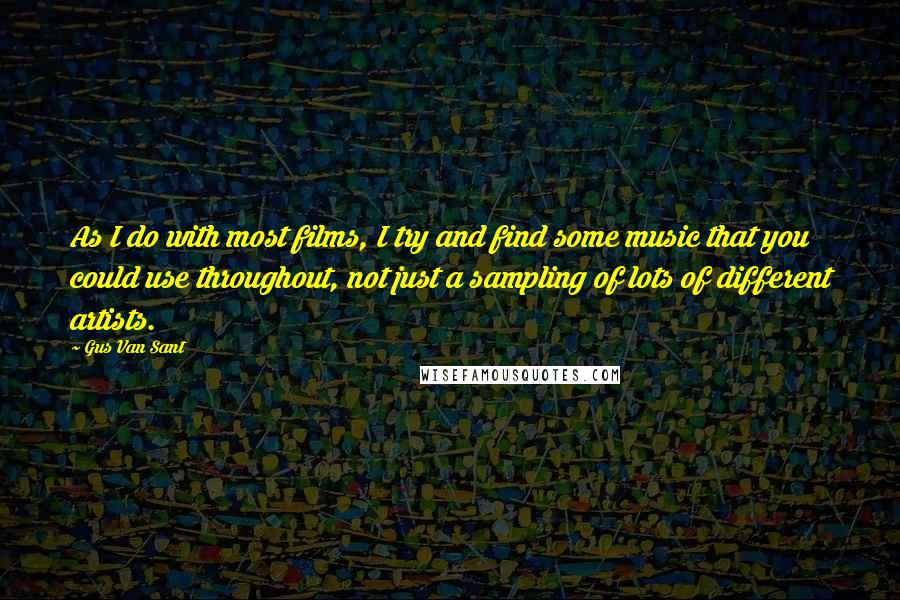 Gus Van Sant Quotes: As I do with most films, I try and find some music that you could use throughout, not just a sampling of lots of different artists.