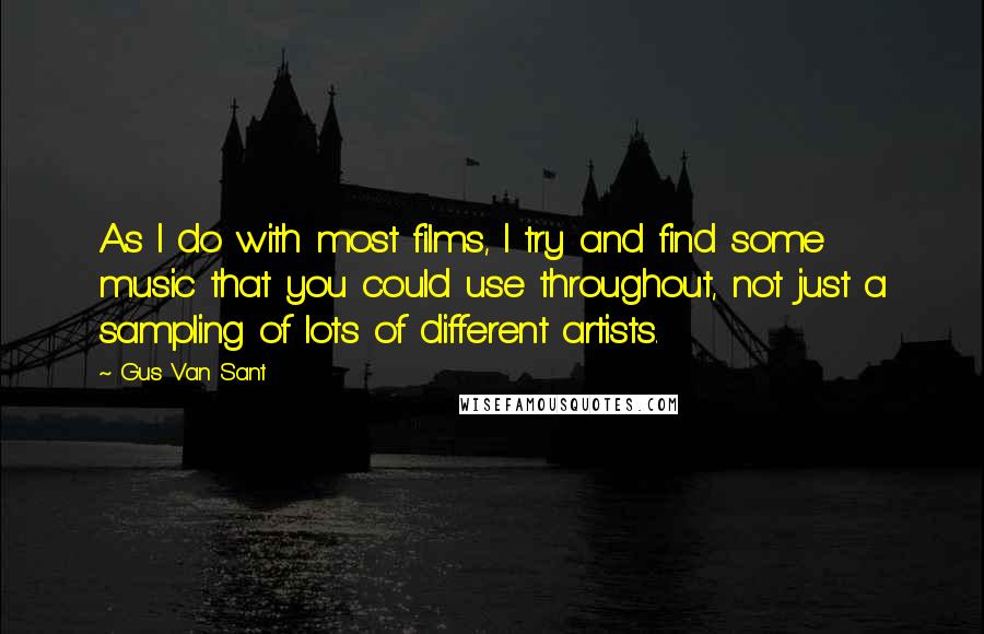 Gus Van Sant Quotes: As I do with most films, I try and find some music that you could use throughout, not just a sampling of lots of different artists.