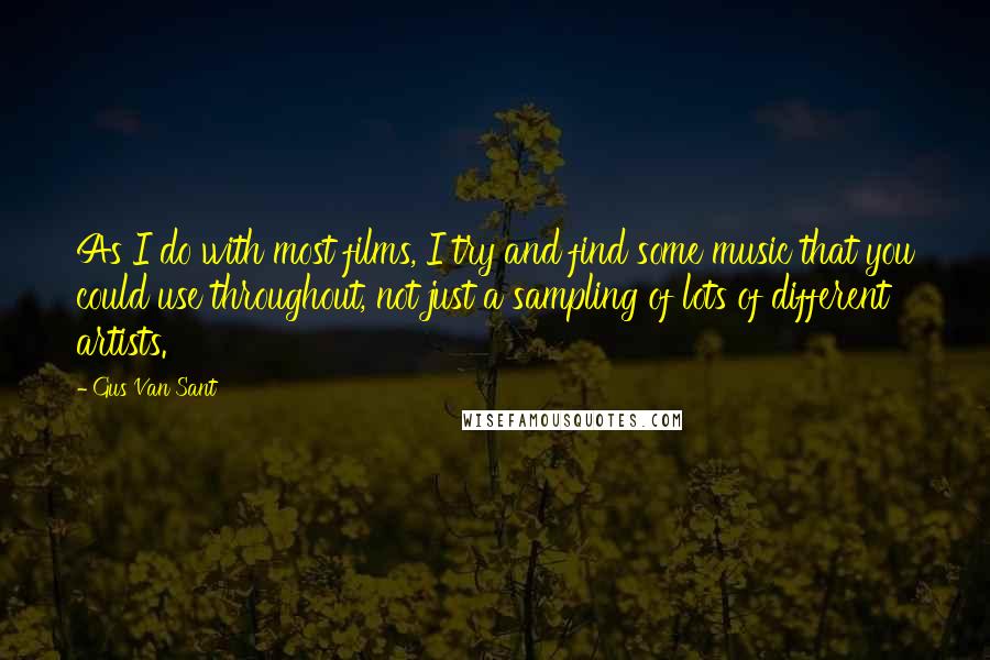 Gus Van Sant Quotes: As I do with most films, I try and find some music that you could use throughout, not just a sampling of lots of different artists.