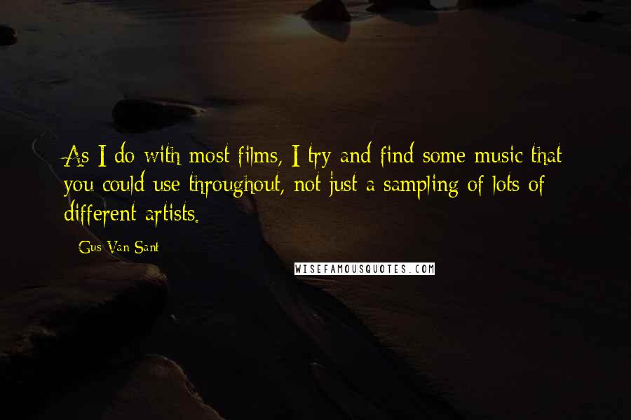 Gus Van Sant Quotes: As I do with most films, I try and find some music that you could use throughout, not just a sampling of lots of different artists.