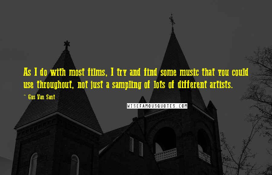 Gus Van Sant Quotes: As I do with most films, I try and find some music that you could use throughout, not just a sampling of lots of different artists.