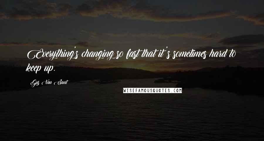 Gus Van Sant Quotes: Everything's changing so fast that it's sometimes hard to keep up.