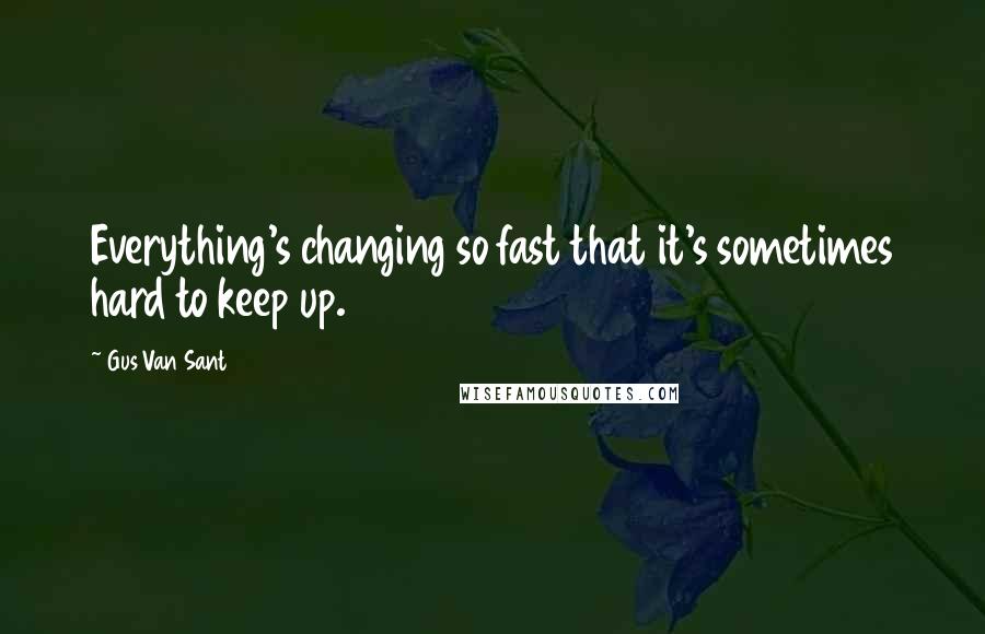 Gus Van Sant Quotes: Everything's changing so fast that it's sometimes hard to keep up.