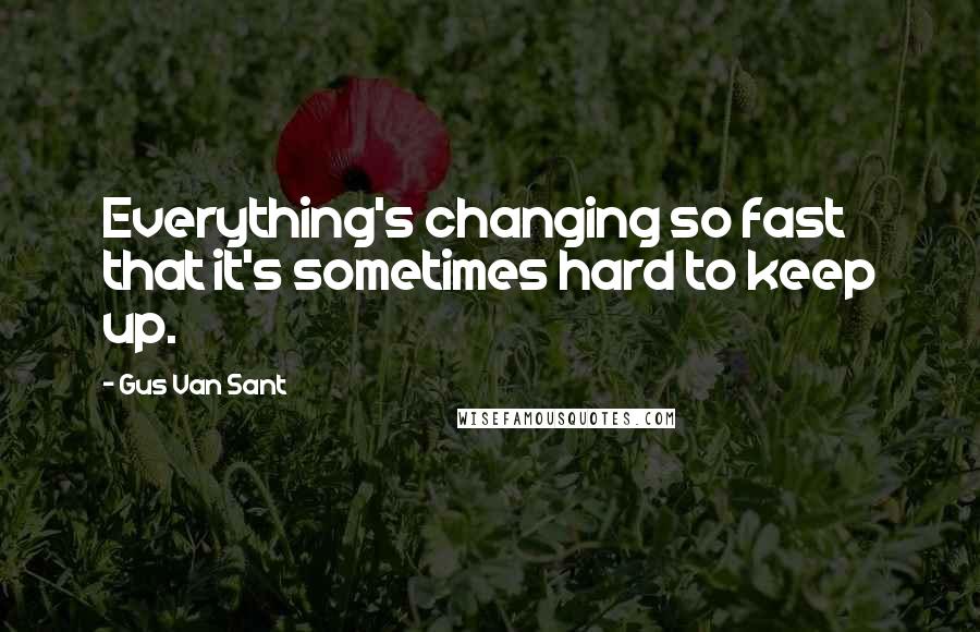 Gus Van Sant Quotes: Everything's changing so fast that it's sometimes hard to keep up.