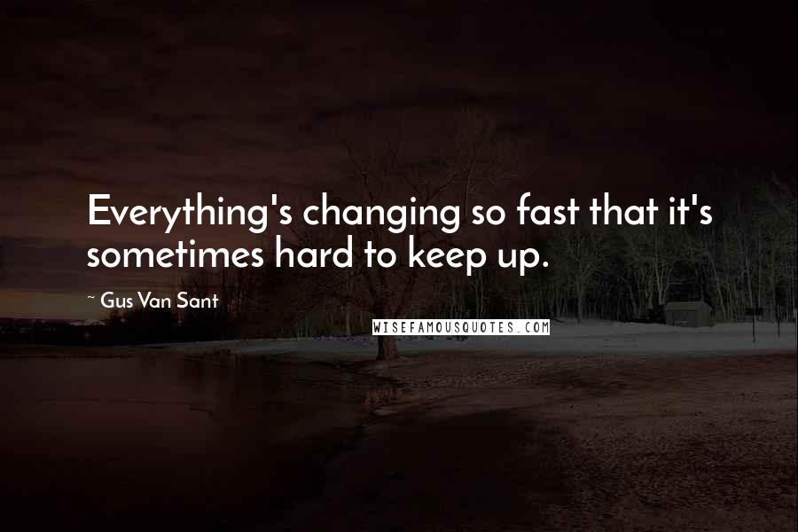 Gus Van Sant Quotes: Everything's changing so fast that it's sometimes hard to keep up.