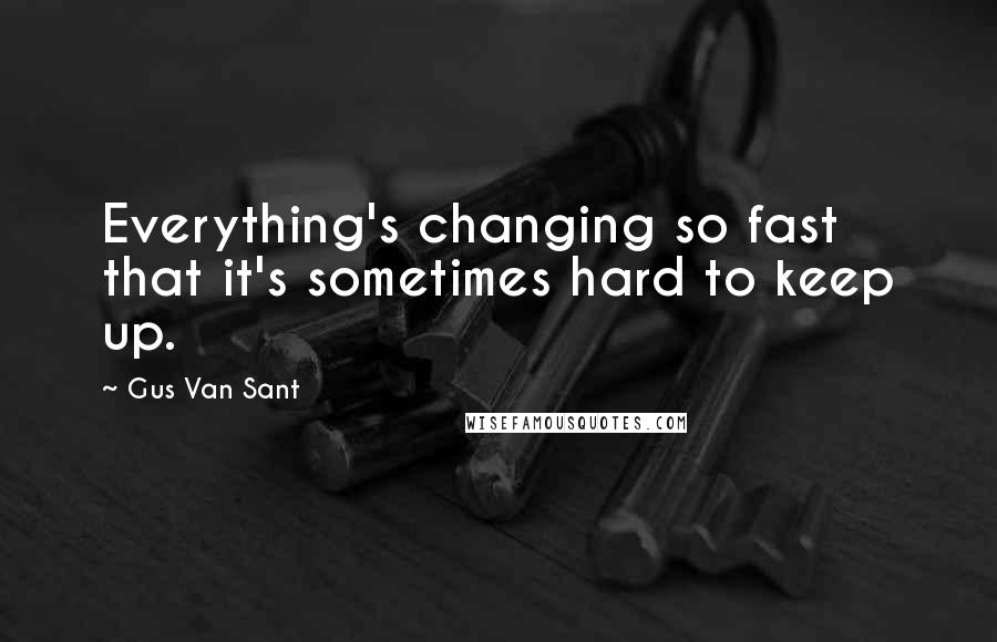 Gus Van Sant Quotes: Everything's changing so fast that it's sometimes hard to keep up.