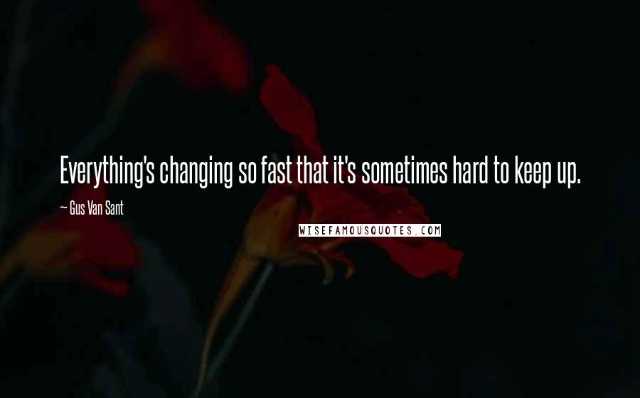 Gus Van Sant Quotes: Everything's changing so fast that it's sometimes hard to keep up.