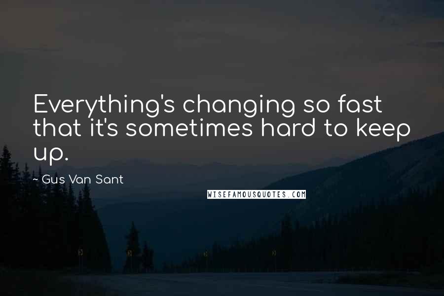 Gus Van Sant Quotes: Everything's changing so fast that it's sometimes hard to keep up.