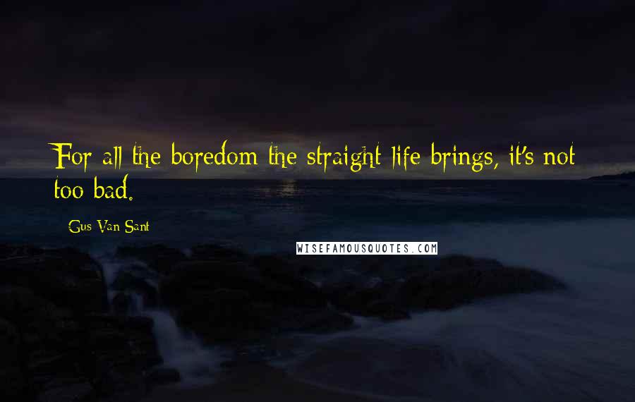 Gus Van Sant Quotes: For all the boredom the straight life brings, it's not too bad.