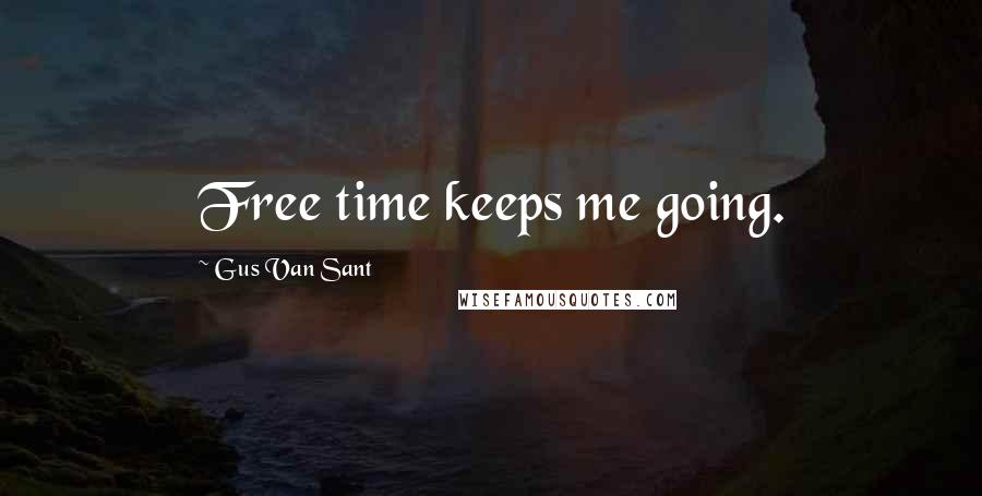 Gus Van Sant Quotes: Free time keeps me going.