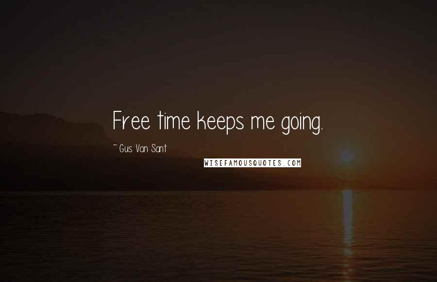 Gus Van Sant Quotes: Free time keeps me going.