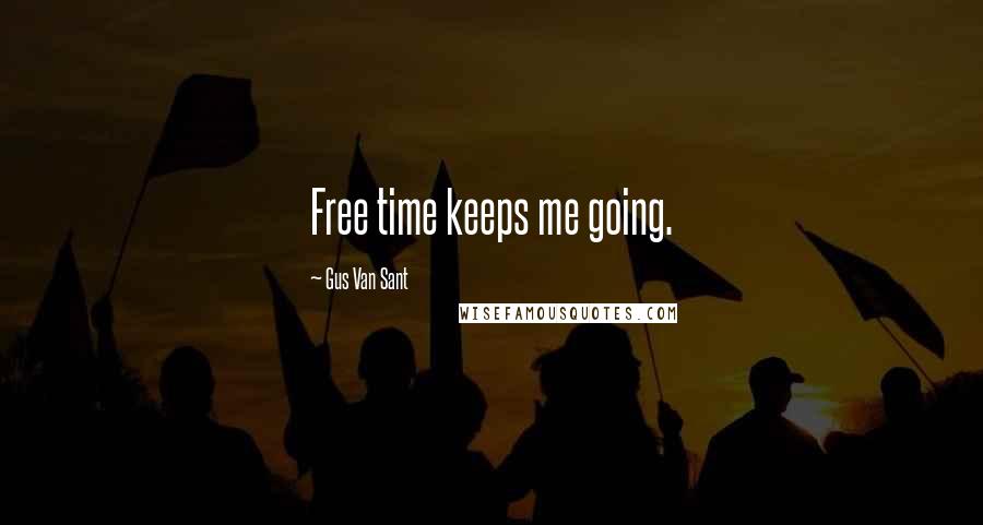 Gus Van Sant Quotes: Free time keeps me going.