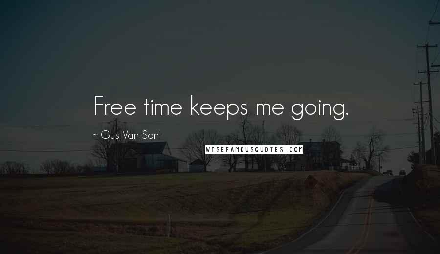 Gus Van Sant Quotes: Free time keeps me going.