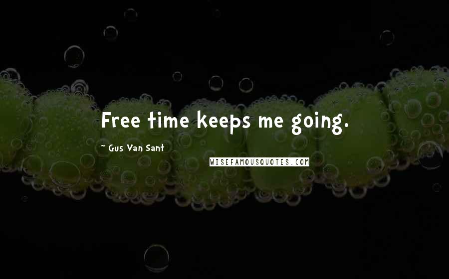 Gus Van Sant Quotes: Free time keeps me going.