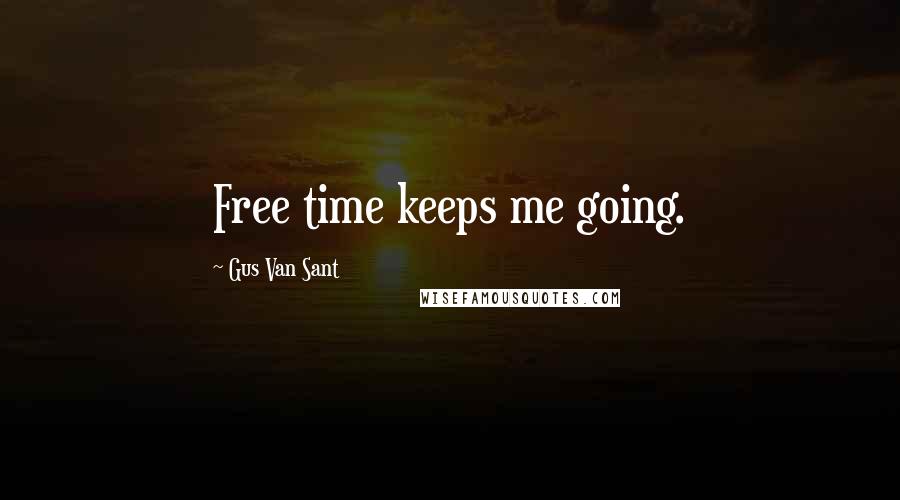 Gus Van Sant Quotes: Free time keeps me going.