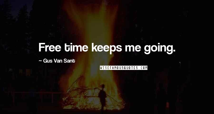 Gus Van Sant Quotes: Free time keeps me going.