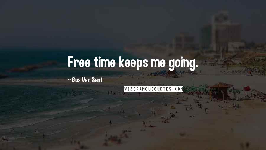 Gus Van Sant Quotes: Free time keeps me going.