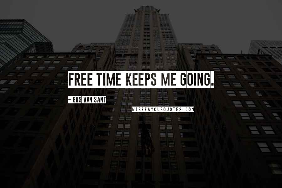 Gus Van Sant Quotes: Free time keeps me going.