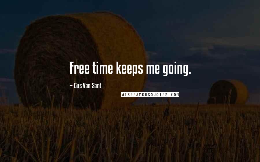 Gus Van Sant Quotes: Free time keeps me going.