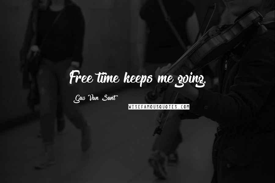 Gus Van Sant Quotes: Free time keeps me going.