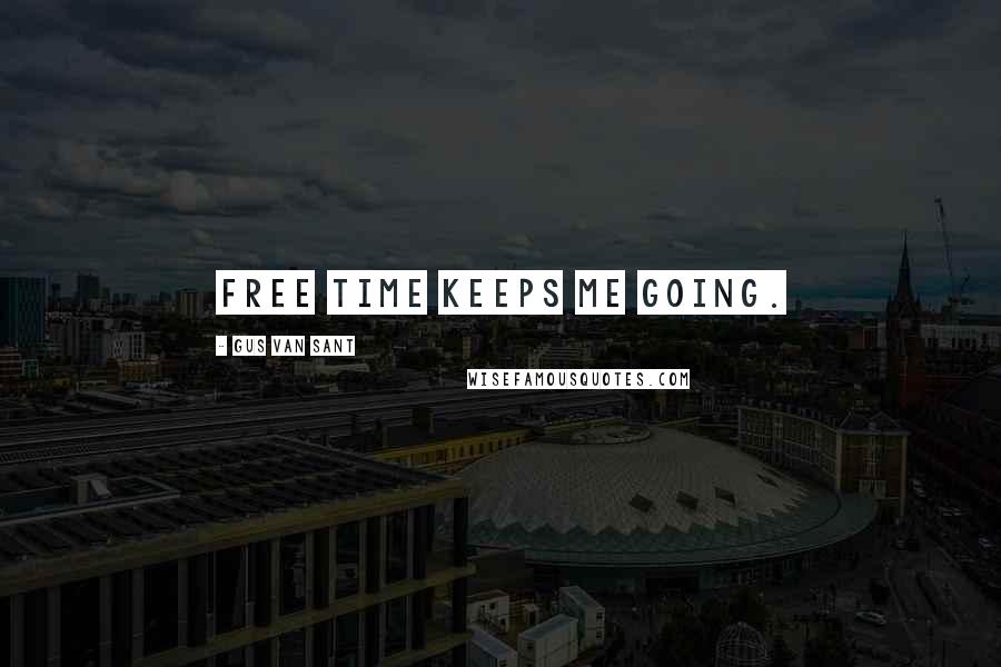 Gus Van Sant Quotes: Free time keeps me going.