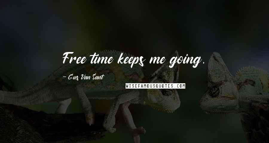 Gus Van Sant Quotes: Free time keeps me going.