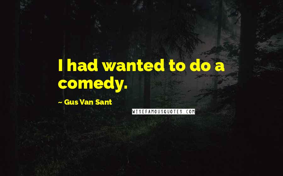 Gus Van Sant Quotes: I had wanted to do a comedy.