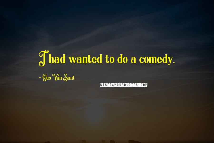 Gus Van Sant Quotes: I had wanted to do a comedy.