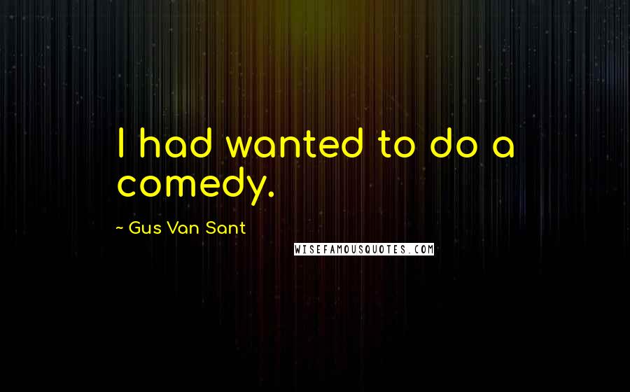 Gus Van Sant Quotes: I had wanted to do a comedy.