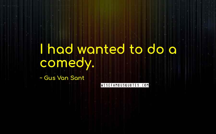 Gus Van Sant Quotes: I had wanted to do a comedy.