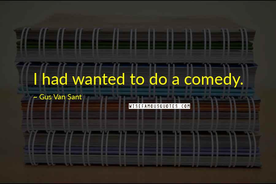 Gus Van Sant Quotes: I had wanted to do a comedy.