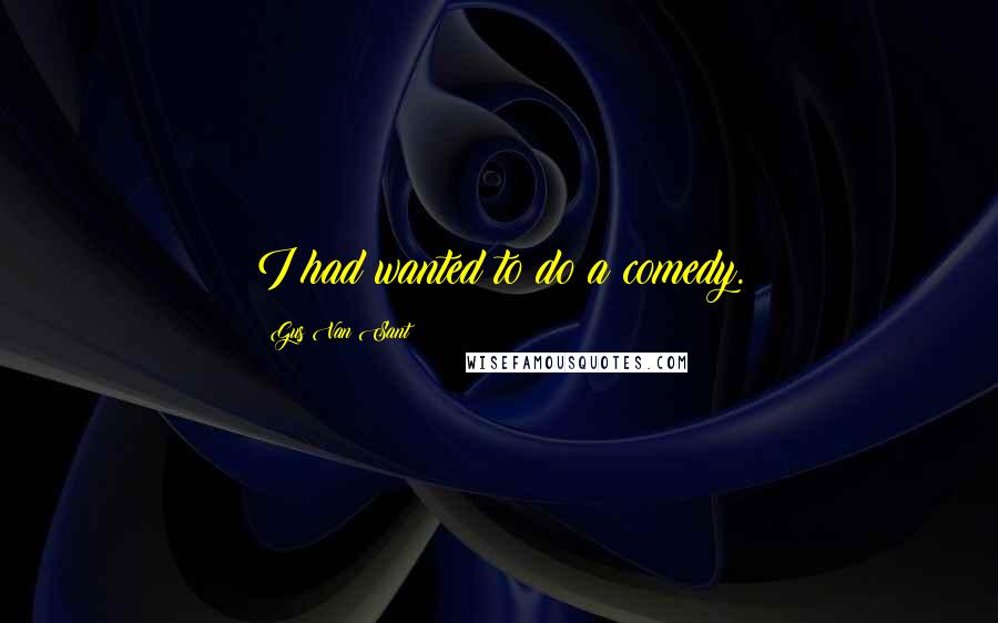 Gus Van Sant Quotes: I had wanted to do a comedy.