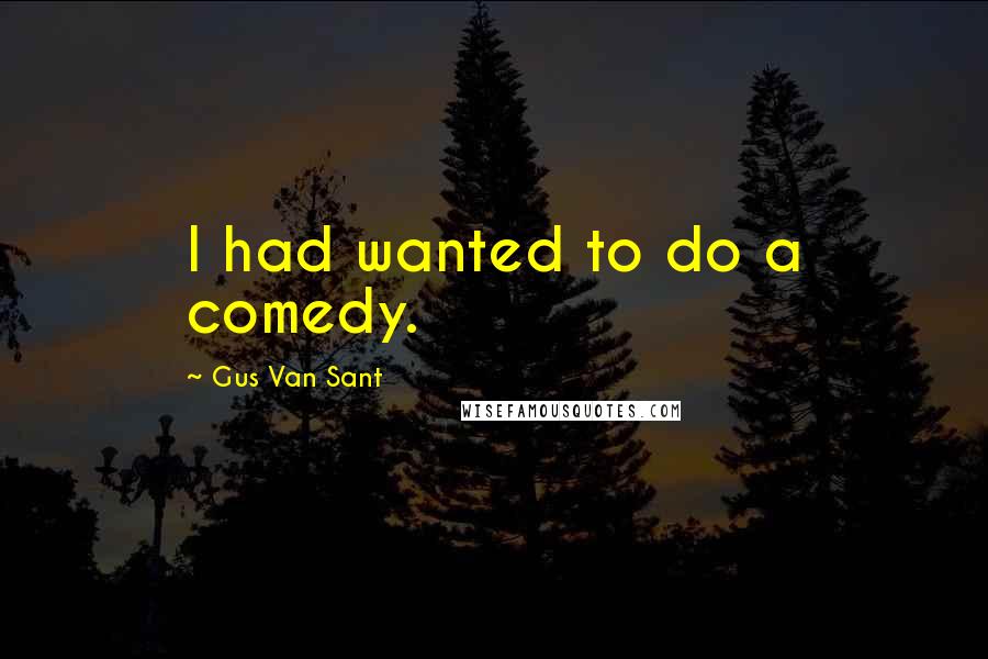 Gus Van Sant Quotes: I had wanted to do a comedy.