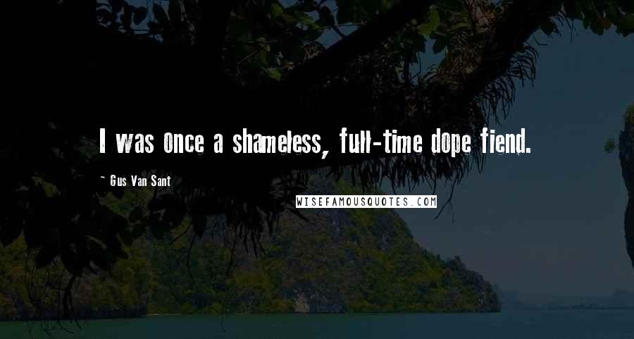 Gus Van Sant Quotes: I was once a shameless, full-time dope fiend.