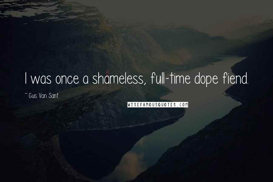 Gus Van Sant Quotes: I was once a shameless, full-time dope fiend.