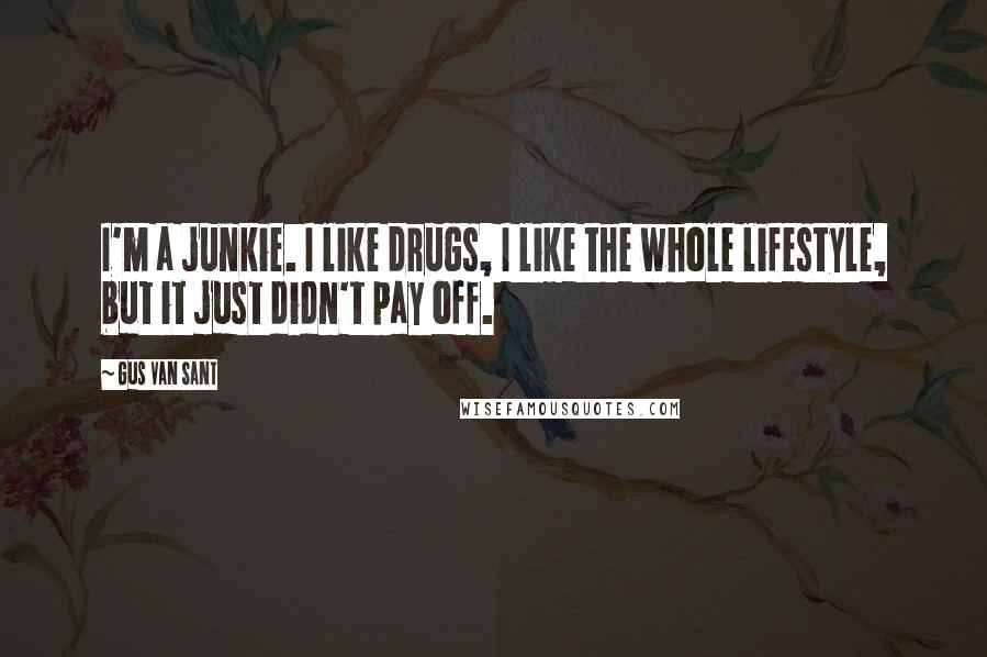 Gus Van Sant Quotes: I'm a junkie. I like drugs, I like the whole lifestyle, but it just didn't pay off.