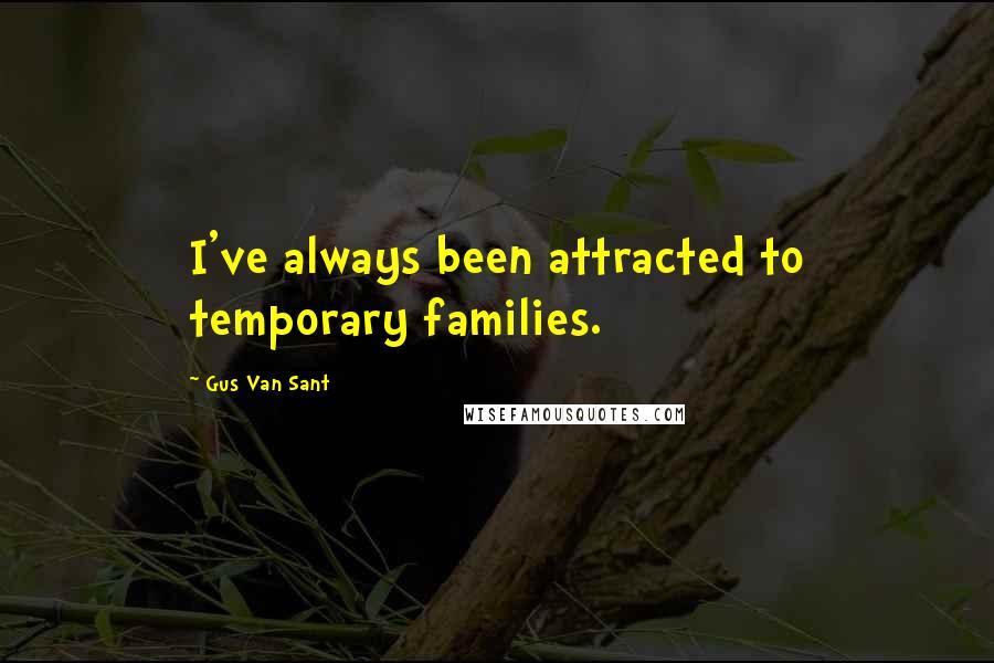 Gus Van Sant Quotes: I've always been attracted to temporary families.