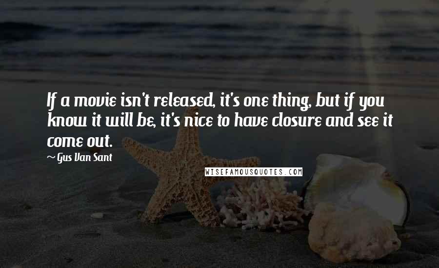 Gus Van Sant Quotes: If a movie isn't released, it's one thing, but if you know it will be, it's nice to have closure and see it come out.