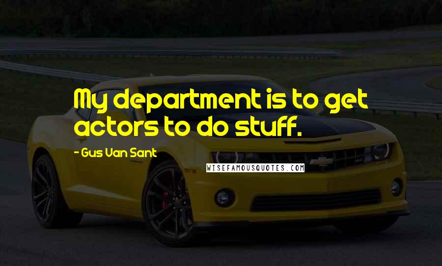 Gus Van Sant Quotes: My department is to get actors to do stuff.