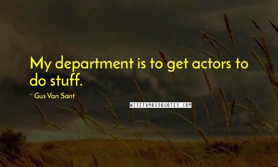 Gus Van Sant Quotes: My department is to get actors to do stuff.