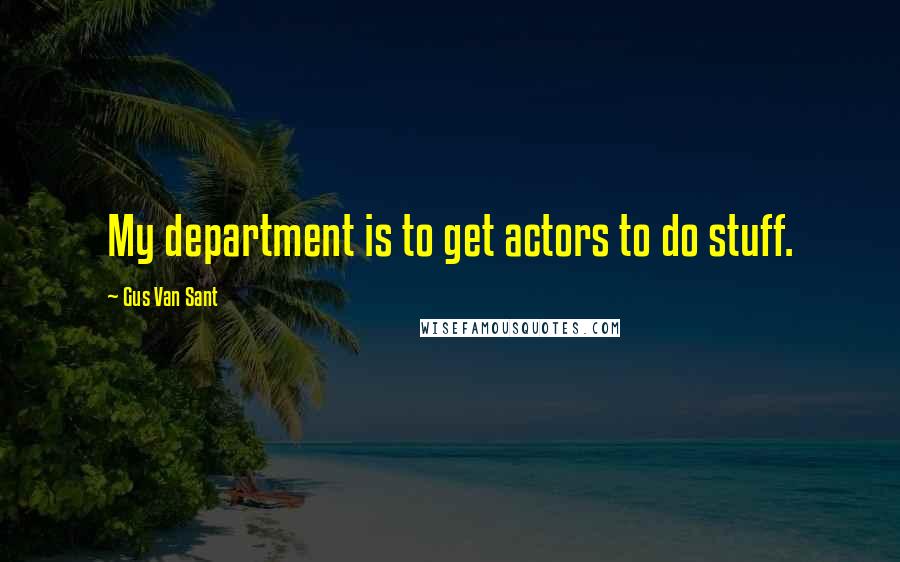 Gus Van Sant Quotes: My department is to get actors to do stuff.