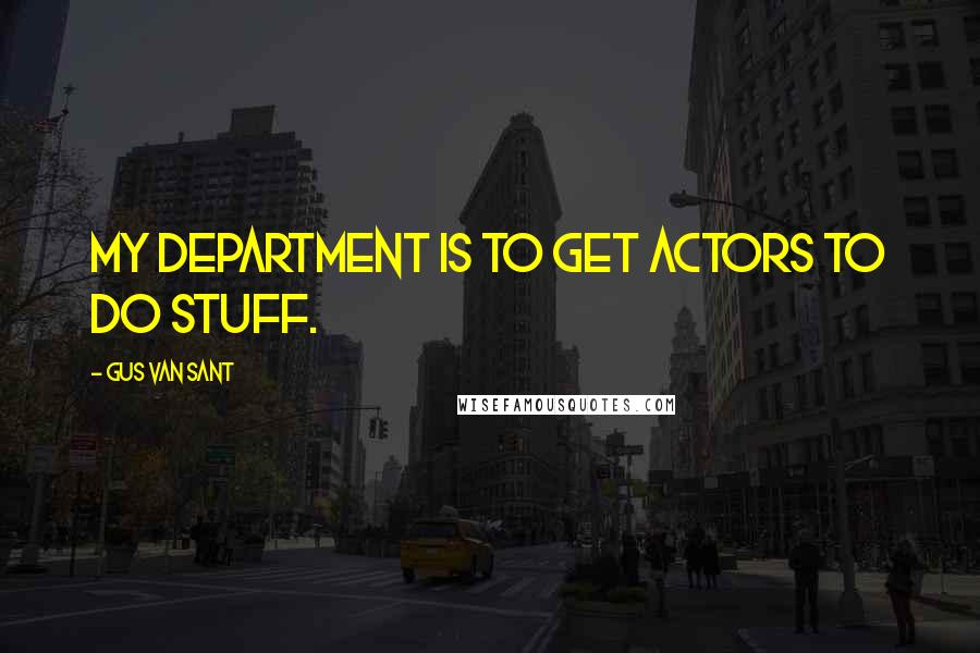 Gus Van Sant Quotes: My department is to get actors to do stuff.