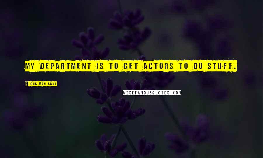 Gus Van Sant Quotes: My department is to get actors to do stuff.