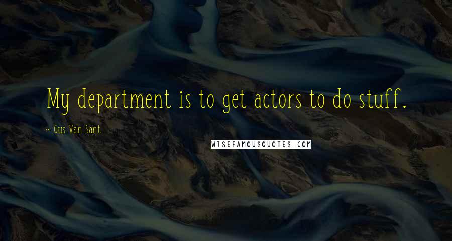 Gus Van Sant Quotes: My department is to get actors to do stuff.