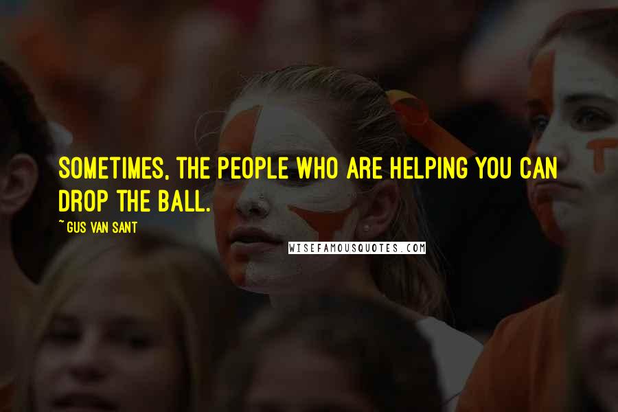 Gus Van Sant Quotes: Sometimes, the people who are helping you can drop the ball.