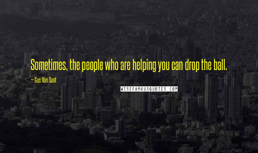 Gus Van Sant Quotes: Sometimes, the people who are helping you can drop the ball.